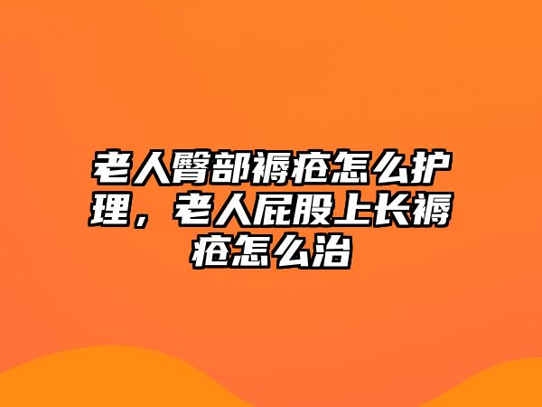 老人臀部褥瘡怎么護(hù)理，老人屁股上長(zhǎng)褥瘡怎么治