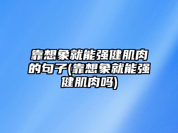 靠想象就能強(qiáng)健肌肉的句子(靠想象就能強(qiáng)健肌肉嗎)