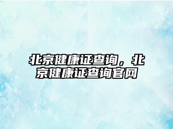 北京健康證查詢，北京健康證查詢官網(wǎng)