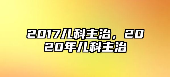 2017兒科主治，2020年兒科主治