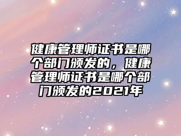 健康管理師證書(shū)是哪個(gè)部門(mén)頒發(fā)的，健康管理師證書(shū)是哪個(gè)部門(mén)頒發(fā)的2021年