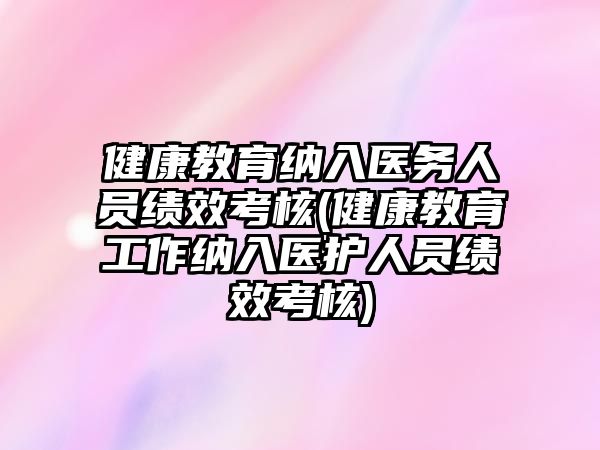 健康教育納入醫(yī)務(wù)人員績效考核(健康教育工作納入醫(yī)護(hù)人員績效考核)