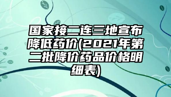 國(guó)家接二連三地宣布降低藥價(jià)(2021年第二批降價(jià)藥品價(jià)格明細(xì)表)