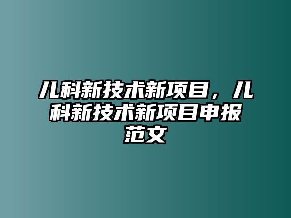 兒科新技術(shù)新項目，兒科新技術(shù)新項目申報范文