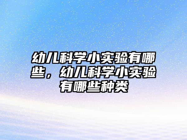 幼兒科學(xué)小實(shí)驗(yàn)有哪些，幼兒科學(xué)小實(shí)驗(yàn)有哪些種類