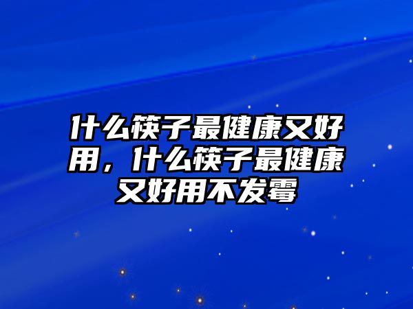 什么筷子最健康又好用，什么筷子最健康又好用不發(fā)霉