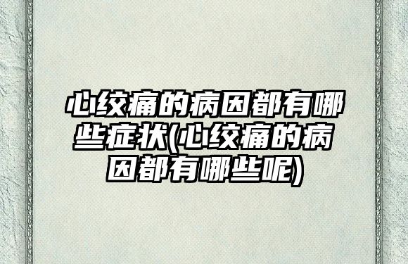 心絞痛的病因都有哪些癥狀(心絞痛的病因都有哪些呢)