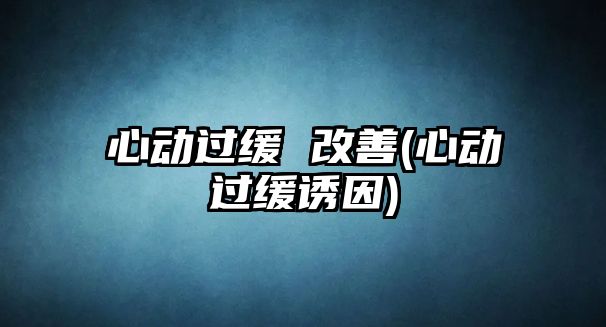 心動過緩 改善(心動過緩誘因)