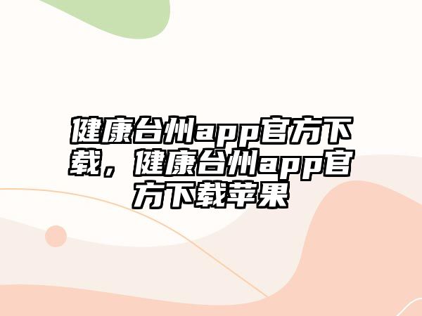 健康臺州app官方下載，健康臺州app官方下載蘋果