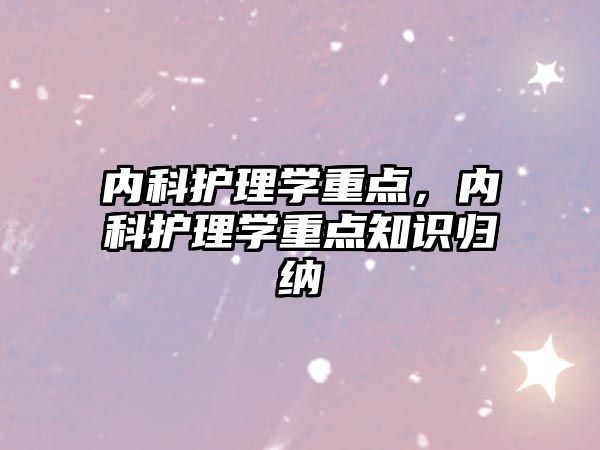 內(nèi)科護(hù)理學(xué)重點(diǎn)，內(nèi)科護(hù)理學(xué)重點(diǎn)知識(shí)歸納