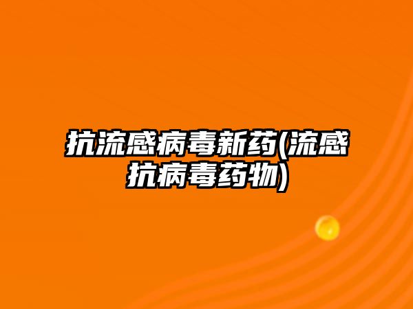 抗流感病毒新藥(流感抗病毒藥物)