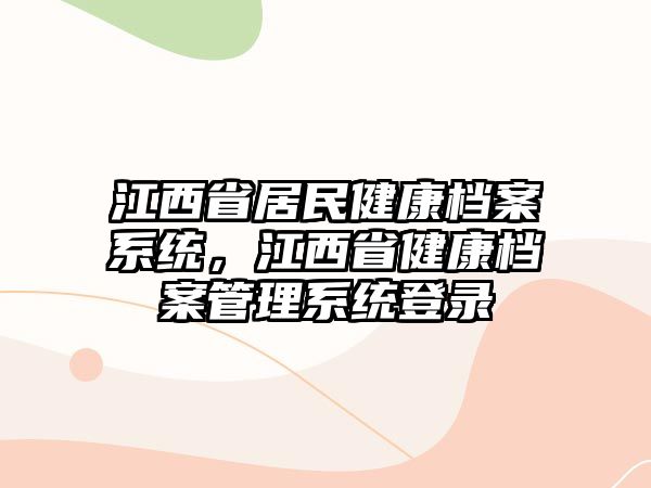 江西省居民健康檔案系統(tǒng)，江西省健康檔案管理系統(tǒng)登錄