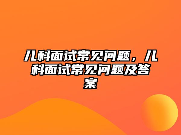 兒科面試常見問題，兒科面試常見問題及答案