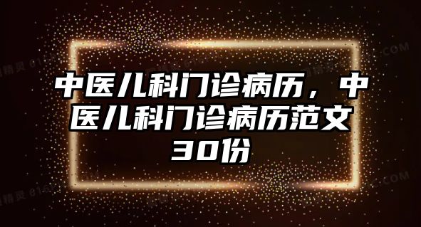 中醫(yī)兒科門診病歷，中醫(yī)兒科門診病歷范文30份