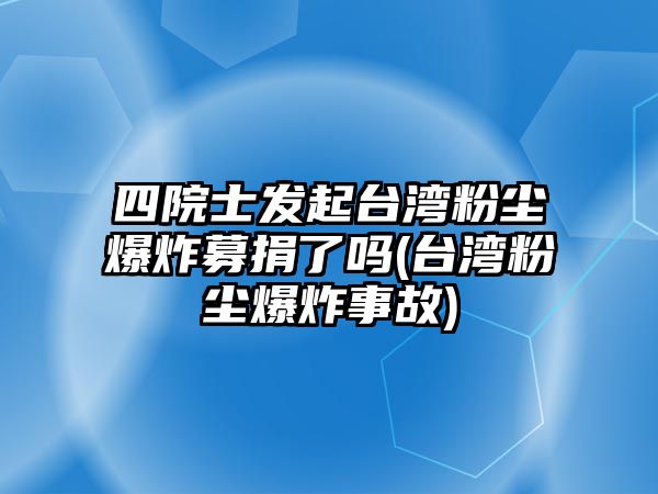 四院士發(fā)起臺(tái)灣粉塵爆炸募捐了嗎(臺(tái)灣粉塵爆炸事故)