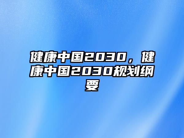 健康中國2030，健康中國2030規(guī)劃綱要