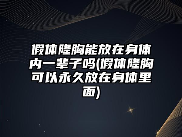 假體隆胸能放在身體內(nèi)一輩子嗎(假體隆胸可以永久放在身體里面)