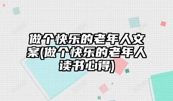 做個快樂的老年人文案(做個快樂的老年人讀書心得)