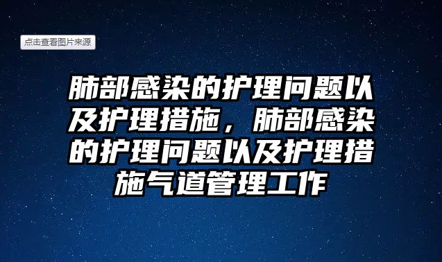 肺部感染的護理問題以及護理措施，肺部感染的護理問題以及護理措施氣道管理工作