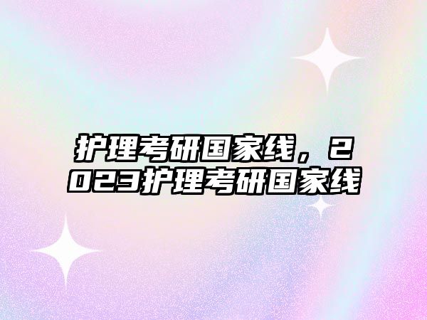 護(hù)理考研國家線，2023護(hù)理考研國家線