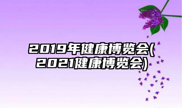 2019年健康博覽會(2021健康博覽會)