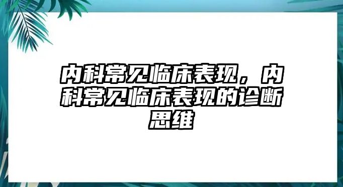 內(nèi)科常見(jiàn)臨床表現(xiàn)，內(nèi)科常見(jiàn)臨床表現(xiàn)的診斷思維