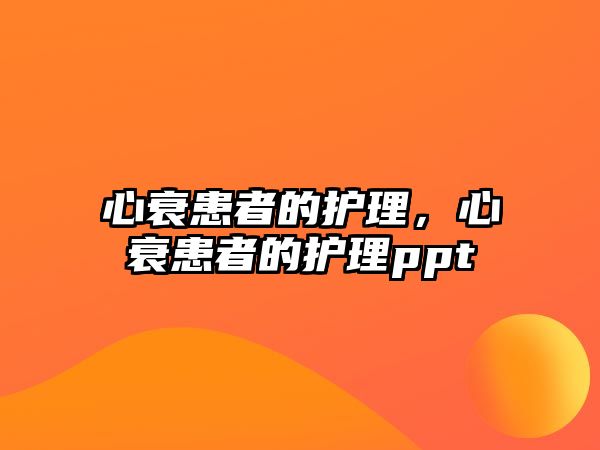 心衰患者的護(hù)理，心衰患者的護(hù)理ppt