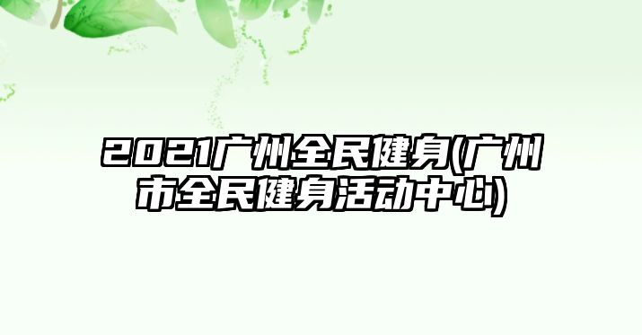 2021廣州全民健身(廣州市全民健身活動(dòng)中心)