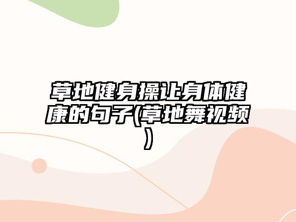 草地健身操讓身體健康的句子(草地舞視頻)