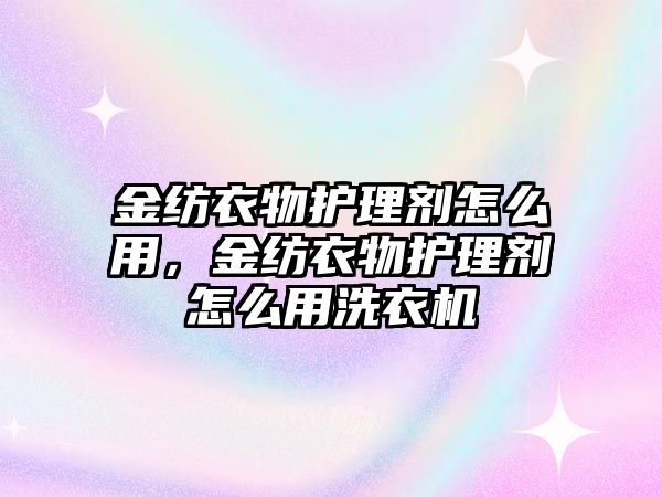 金紡衣物護理劑怎么用，金紡衣物護理劑怎么用洗衣機