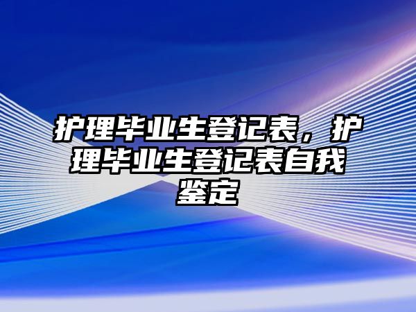 護理畢業(yè)生登記表，護理畢業(yè)生登記表自我鑒定