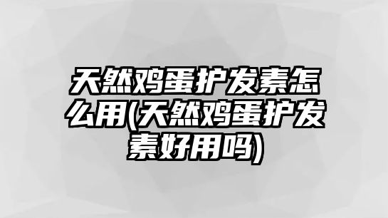 天然雞蛋護(hù)發(fā)素怎么用(天然雞蛋護(hù)發(fā)素好用嗎)