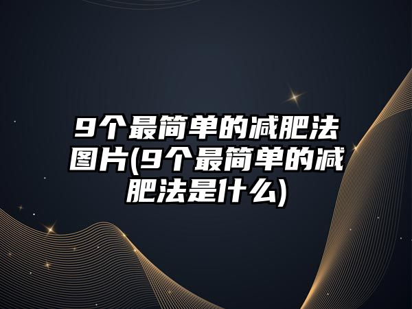 9個(gè)最簡(jiǎn)單的減肥法圖片(9個(gè)最簡(jiǎn)單的減肥法是什么)