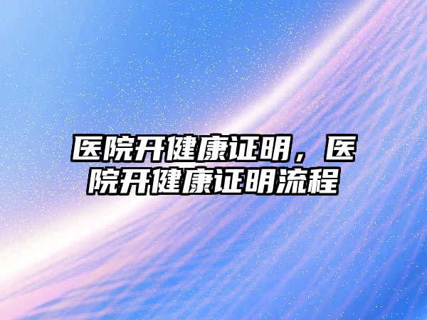 醫(yī)院開健康證明，醫(yī)院開健康證明流程