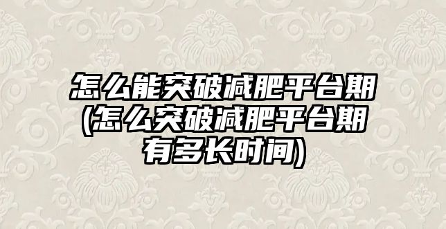 怎么能突破減肥平臺(tái)期(怎么突破減肥平臺(tái)期有多長(zhǎng)時(shí)間)