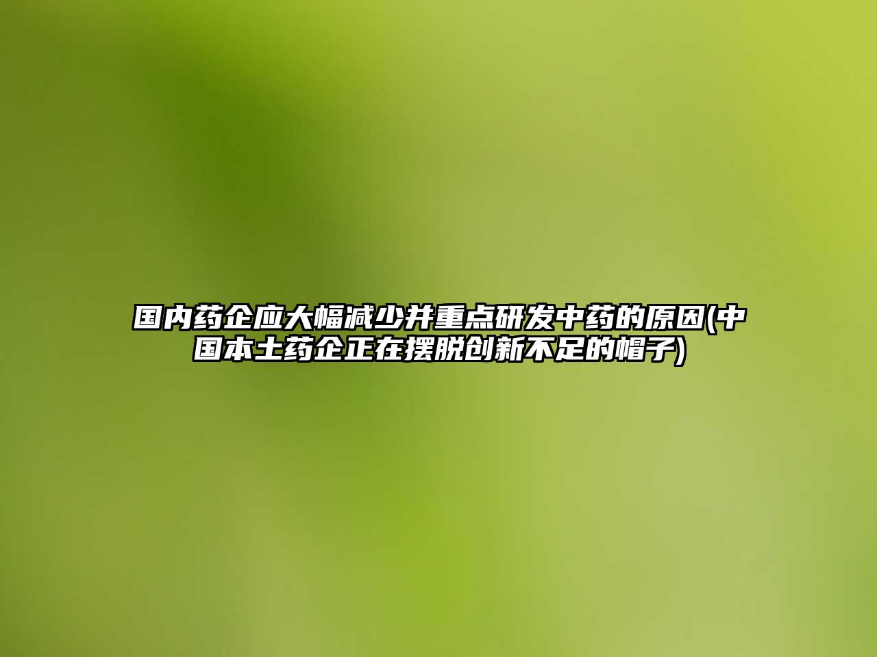 國內藥企應大幅減少并重點研發(fā)中藥的原因(中國本土藥企正在擺脫創(chuàng)新不足的帽子)