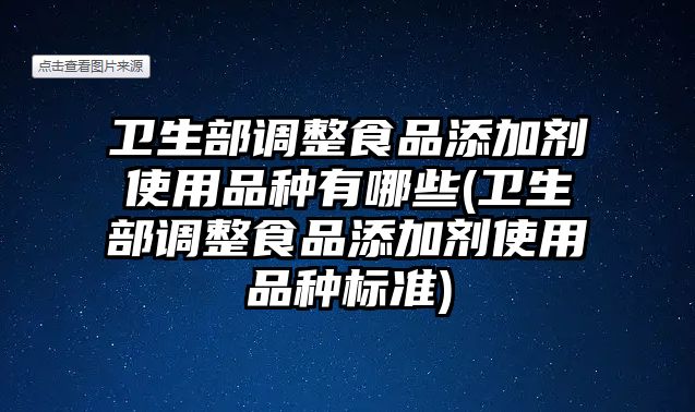 衛(wèi)生部調(diào)整食品添加劑使用品種有哪些(衛(wèi)生部調(diào)整食品添加劑使用品種標(biāo)準)