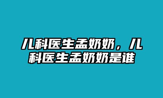 兒科醫(yī)生孟奶奶，兒科醫(yī)生孟奶奶是誰