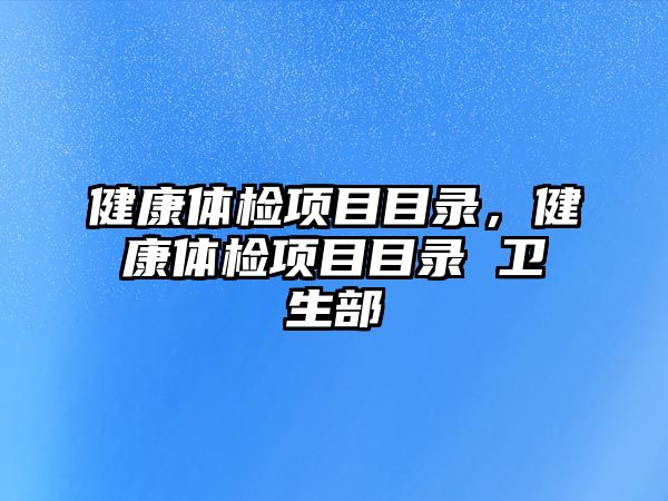 健康體檢項目目錄，健康體檢項目目錄 衛(wèi)生部