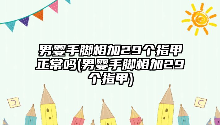 男嬰手腳相加29個(gè)指甲正常嗎(男嬰手腳相加29個(gè)指甲)