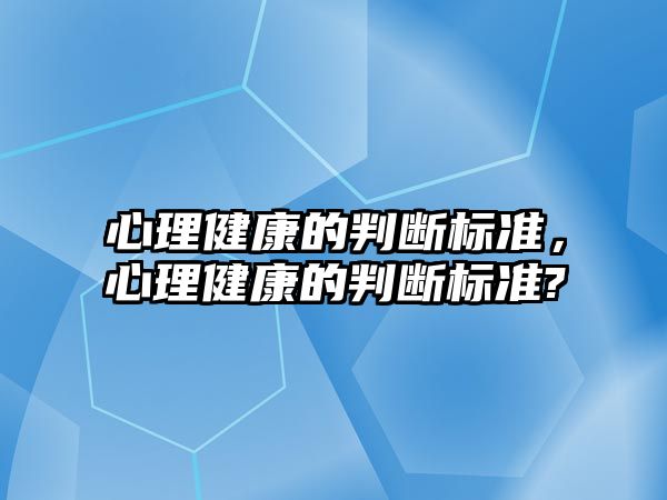 心理健康的判斷標(biāo)準(zhǔn)，心理健康的判斷標(biāo)準(zhǔn)?