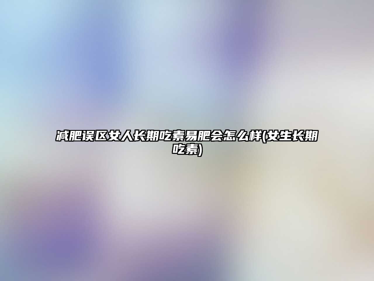 減肥誤區(qū)女人長期吃素易肥會(huì)怎么樣(女生長期吃素)