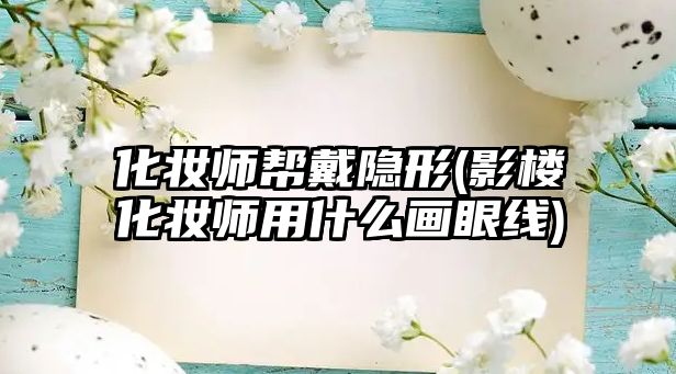 化妝師幫戴隱形(影樓化妝師用什么畫眼線)