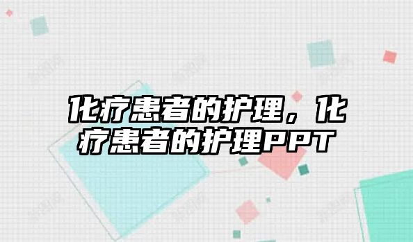 化療患者的護理，化療患者的護理PPT