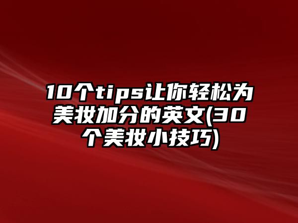 10個(gè)tips讓你輕松為美妝加分的英文(30個(gè)美妝小技巧)