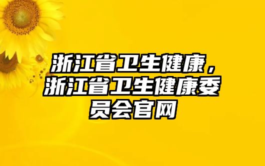 浙江省衛(wèi)生健康，浙江省衛(wèi)生健康委員會(huì)官網(wǎng)