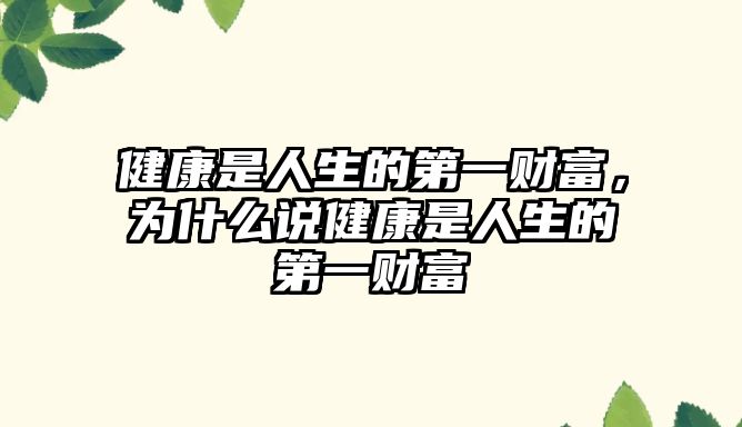 健康是人生的第一財(cái)富，為什么說(shuō)健康是人生的第一財(cái)富