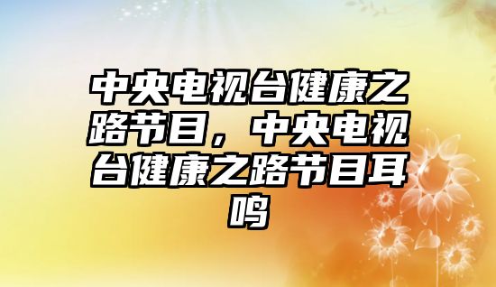 中央電視臺健康之路節(jié)目，中央電視臺健康之路節(jié)目耳鳴