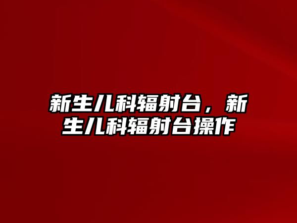 新生兒科輻射臺，新生兒科輻射臺操作