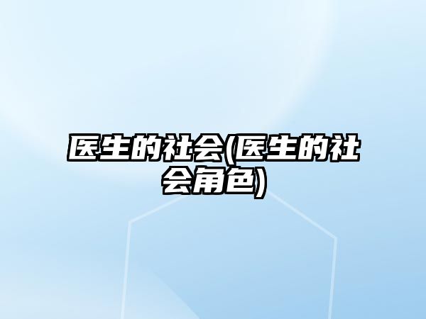 醫(yī)生的社會(huì)(醫(yī)生的社會(huì)角色)